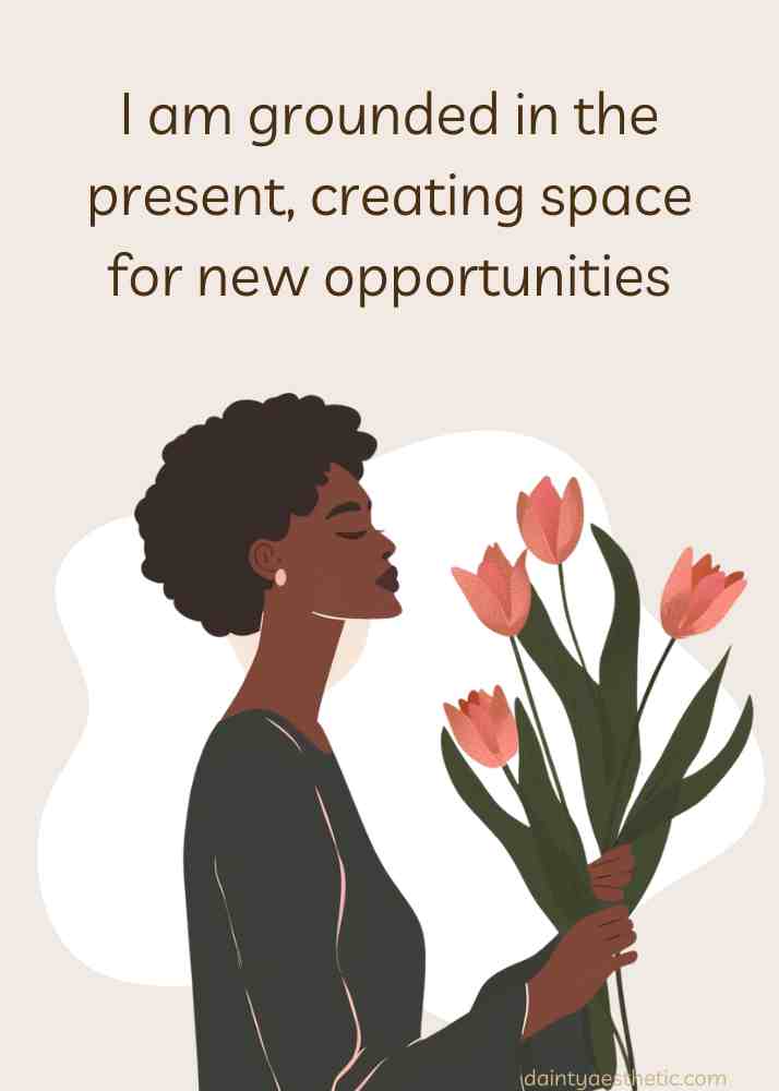 I am grounded in the present, creating space for new opportunities
