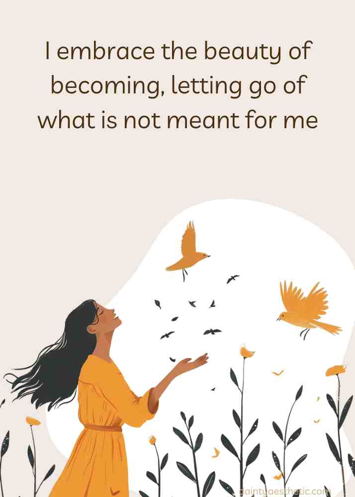 I embrace the beauty of becoming, letting go of what is not meant for me.